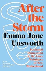 After the Storm: Postnatal Depression and the Utter Weirdness of New Motherhood by Emma Jane Unsworth recommended reads